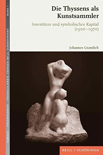 Die Thyssens als Kunstsammler: Investition und symbolisches Kapital (1900-1970). 2., durchgesehene Auflage (Familie - Unternehmen - Öffentlichkeit: Thyssen im 20. Jahrhundert)