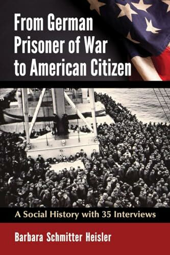 From German Prisoner of War to American Citizen: A Social History with 35 Interviews