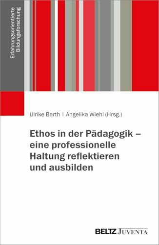 Ethos in der Pädagogik – eine professionelle Haltung reflektieren und ausbilden (Erfahrungsorientierte Bildungsforschung)