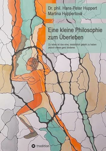 Eine kleine Philosophie zum Überleben: Zu leben ist das eine, tatsächlich gelebt zu haben jedoch etwas ganz anderes