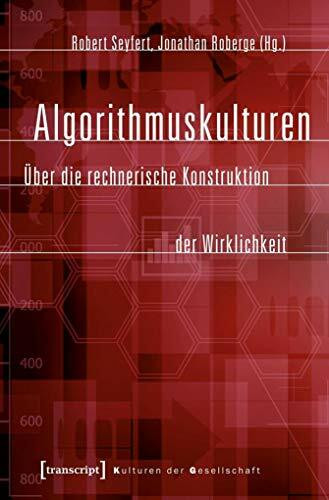 Algorithmuskulturen: Über die rechnerische Konstruktion der Wirklichkeit (Kulturen der Gesellschaft)