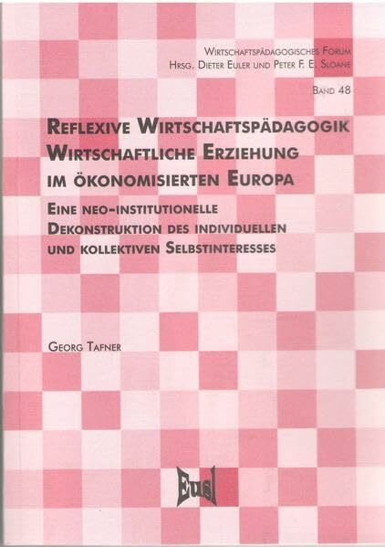 Reflexive Wirtschaftspädagogik. Wirtschaftliche Erziehung im ökonomisierten Europa: Eine neo-institutionelle Dekonstruktion des individuellen und ... (Wirtschaftspädagogisches Forum)