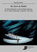 Die Szene als Modell: Die Bühnenbildmodelle des Richard-Wagner-Museums und der "Ring des Nibelungen" in Bayreuth 1876-2000 (Bayerische Museen)