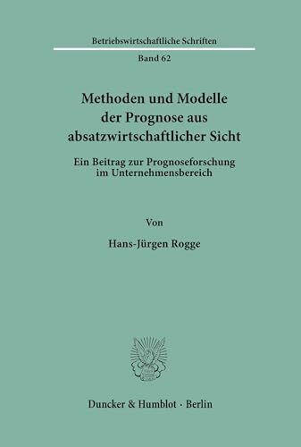 Methoden und Modelle der Prognose aus absatzwirtschaftlicher Sicht.: Ein Beitrag zur Prognoseforschung im Unternehmensbereich. (Betriebswirtschaftliche Schriften, Band 62)