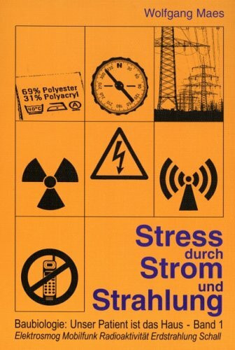 Baubiologie: Unser Patient ist das Haus, 1: Stress durch Strom und Strahlung: Elektrosmog, Mobilfunk, Radioaktivität, Erdstrahlung, Schall