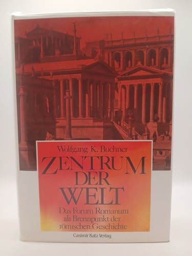 Zentrum der Welt. Das Forum Romanum als Brennpunkt der römischen Geschichte.