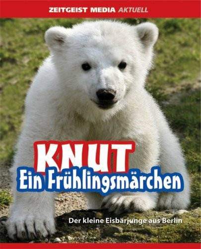 Knut. Ein Frühlingsmärchen: Der kleine Eisbärjunge aus Berlin