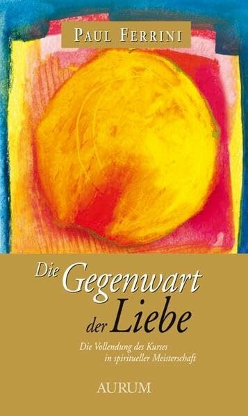 Die Gegenwart der Liebe: Die Vollendung des Kurses in spiritueller Meisterschaft
