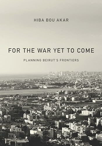 Stanford University Press For The War Yet To Come, Planning Beirut's Frontiers