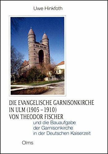 Die evangelische Garnisonskirche in Ulm (1905-1910): Von Theodor Fischer und die Bauaufgabe der Garnisonskirche in der Deutschen Kaiserzeit (Studien zur... Die evangelische Garnisonskirche in Ulm (1905-1910): Von Theodor Fischer und die Bauaufgabe der Garnisonskirche in der Deutschen Kaiserzeit (Studien zur Kunstgeschichte)