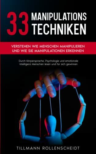 33 Manipulationstechniken: Verstehen wie Menschen manipulieren und wie Sie Manipulationen erkennen. Durch Körpersprache, Psychologie und emotionale Intelligenz Menschen lesen und für sich gewinnen