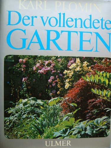 Der vollendete Garten : Die Kunst, mit Pflanzen umzugehen, dargestellt in 23 Vegetationsbildern - 32 Farbbilder, 17 Zeichnungen, 1 Diagramm der Standorteinflüsse sowie 23 Topogramme