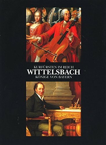 Wittelsbach, Kurfürsten im Reich - Könige von Bayern. Vier Kapitel aus der Geschichte des Hauses Wittelsbach im 18. und 19. Jahrhundert ; [eine Ausstellung des Bayerischen Nationalmuseums, München, in