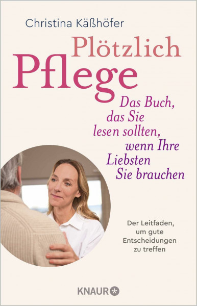 Plötzlich Pflege: Das Buch, das Sie lesen sollten, wenn Ihre Liebsten Sie brauchen