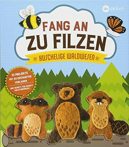 Fang an zu filzen: Kuschelige Wald-Wesen: 20 Projekte mit 10 gestanzten Vorlagen und Schritt für Schritt Anleitungsbuch.