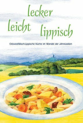 Lecker Leicht Lippisch: Ostwestfälisch-Lippische Küche im Wandel der Jahreszeiten: Ostwestfälisch-Lippische Küche im Wandel der Jahreszeiten. Hrsg. v. Lippischen Heimatbund