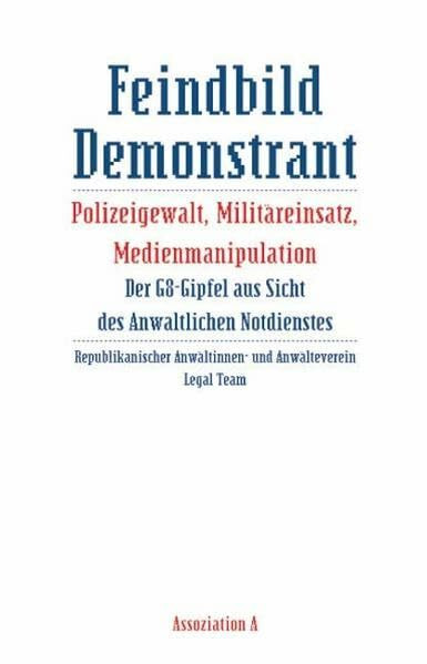 Feindbild Demonstrant: Polizeigewalt, Militäreinsatz, Medienmanipulation. Der G8-Gipfel aus Sicht des Anwaltlichen Notdienstes