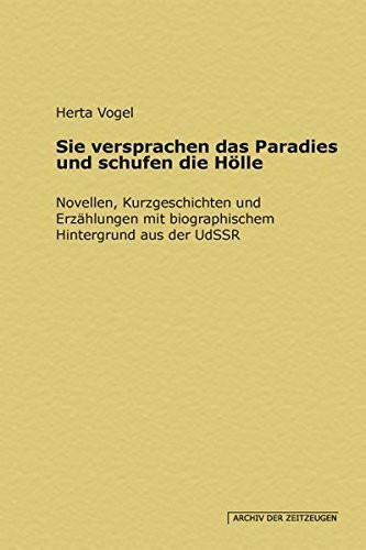 Sie versprachen das Paradies und schufen die Hölle: Novellen, Kurzgeschichten und Erzählungen mit biographischem Hintergrund aus der UdSSR