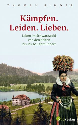 Kämpfen. Leiden. Lieben. Leben im Schwarzwald von den Kelten bis ins 20. Jahrhundert. Heimatgeschichte packend erzählt: die Lebenswirklichkeit der einfachen Schwarzwälderinnen und Schwarzwälder.