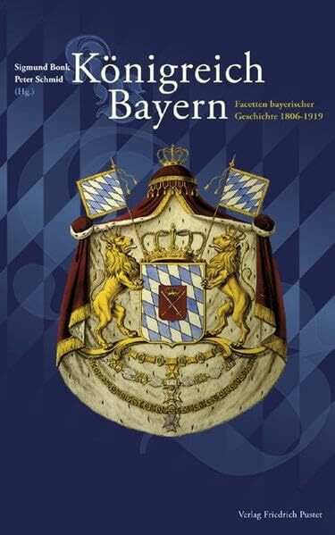 Königreich Bayern: Facetten bayerischer Geschichte 1806-1919 (Bayerische Geschichte)