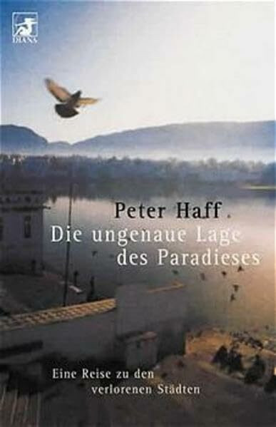 Die ungenaue Lage des Paradieses: Eine Reise zu den verlorenen Städten (Diana Taschenbuch)