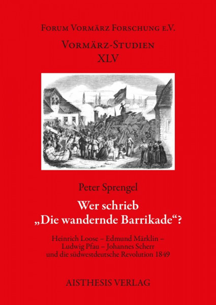 Wer schrieb „Die wandernde Barrikade“?: Heinrich Loose – Edmund Märklin Ludwig Pfau – Johannes Scherr und die südwestdeutsche Revolution 1849. Mit Textedition und Dokumenten (Vormärz-Studien)