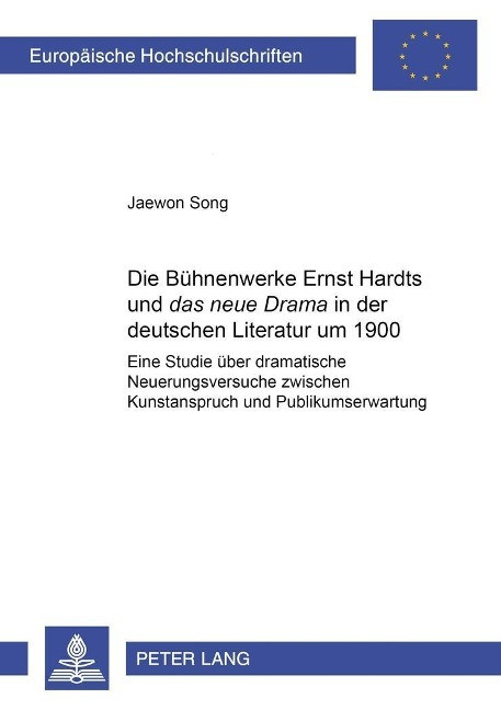 Die B?hnenwerke Ernst Hardts und `das neue Drama` in der deutschen Literatur um 1900 - Song, Jaewon