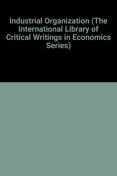 Industrial Organization (International Library of Critical Writings in Economics)