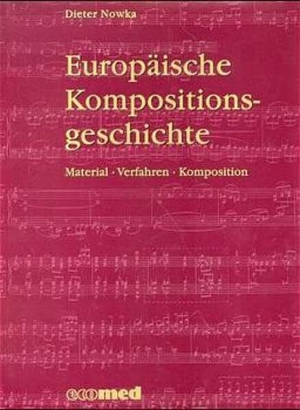 Europäische Kompositionsgeschichte: Material - Verfahren - Komposition: Versuch einer Geschichte der Material- und Verfahrensentwicklung der europäischen Musik (ecomed Medizin & Biowissenschaften)