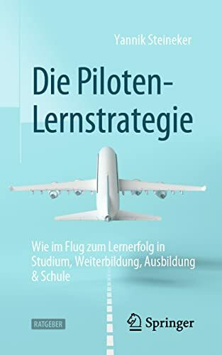 Die Piloten-Lernstrategie: Wie im Flug zum Lernerfolg in Studium, Weiterbildung, Ausbildung & Schule