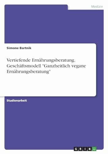 Vertiefende Ernährungsberatung. Geschäftsmodell "Ganzheitlich vegane Ernährungsberatung"
