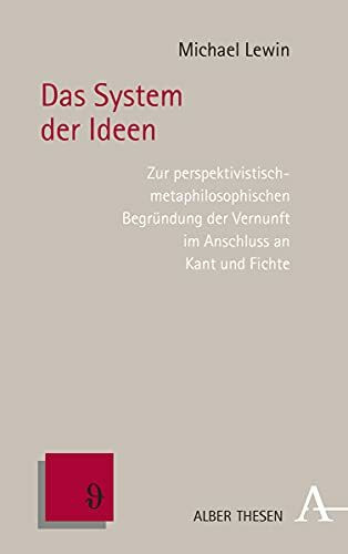 Das System der Ideen: Zur perspektivistisch-metaphilosophischen Begründung der Vernunft im Anschluss an Kant und Fichte (Alber Thesen Philosophie)