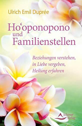 Ho'oponopono und Familienstellen: Beziehungen verstehen, in Liebe vergeben, Heilung erfahren