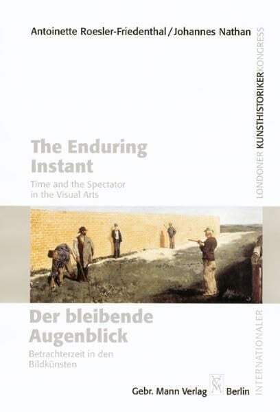 The Enduring Instant. Time and the Spectator in the Visual Art /Der bleibende Augenblick: Betrachterzeit in den Bildkünsten. Section 15 of the XXXth ... Kunstgeschichte, London 2000. Engl.-Dtsch.