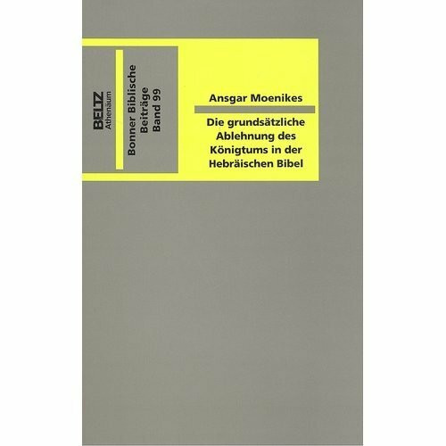 Die grundsätzliche Ablehnung des Königtums in der hebräischen Bibel. Ein Beitrag zur Religionsgeschichte des Alten Israel