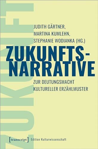Zukunftsnarrative: Zur Deutungsmacht kultureller Erzählmuster (Edition Kulturwissenschaft)