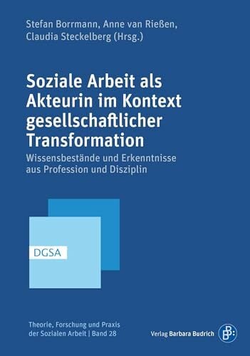 Soziale Arbeit als Akteurin im Kontext gesellschaftlicher Transformation: Wissensbestände und Erkenntnisse aus Profession und Disziplin (Theorie, Forschung... Soziale Arbeit als Akteurin im Kontext gesellschaftlicher Transformation: Wissensbestände und Erkenntnisse aus Profession und Disziplin (Theorie, Forschung und Praxis der Sozialen Arbeit)