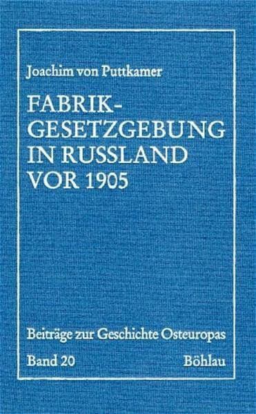 Fabrikgesetzgebung in Rußland vor 1905: Regierung und Unternehmerschaft beim Ausgleich ihrer Interessen in einer vorkonstitutionellen Ordnung (Beiträge zur Geschichte Osteuropas)