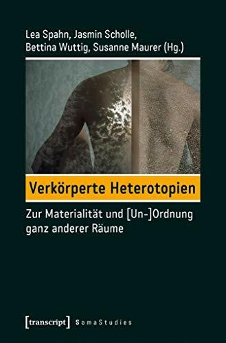 Verkörperte Heterotopien: Zur Materialität und [Un-]Ordnung ganz anderer Räume (Soma Studies, Bd. 3)