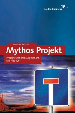 Mythos Projekt - Der Ausweg aus der systembedingten Sackgasse: Ein Plädoyer (Galileo Business)