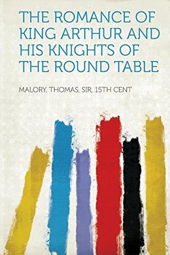 The Romance of King Arthur and His Knights of the Round Table The Romance of King Arthur and His Knights of the Round Table