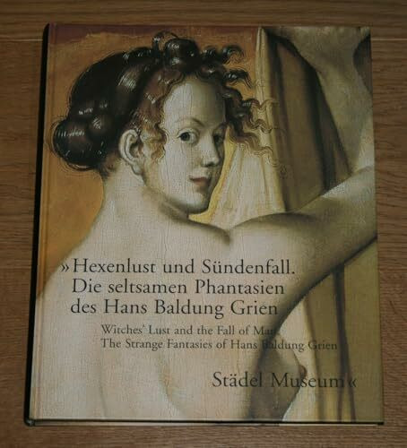 Hexenlust und Sündenfall /The Lust of Witches and the Fall of Man: Die seltsamen Phantasien des Hans Baldung Grien /Hans Baldung Grien and his strange ... / The Strange Fantasies of Hans Baldung Grien
