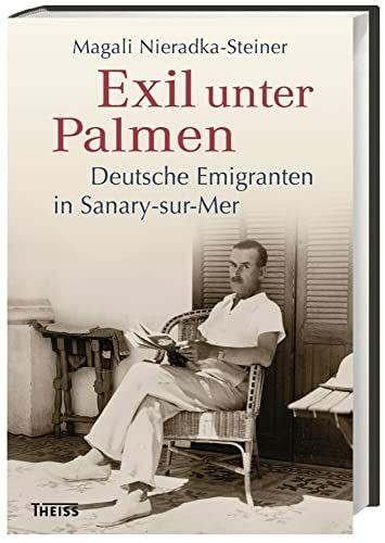Exil unter Palmen: Deutsche Emigranten in Sanary-sur-Mer