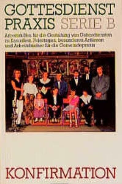 Gottesdienstpraxis, Serie B, Neue Folge, Konfirmation (Gottesdienstpraxis Serie B / Arbeitshilfen für die Gestaltung von Gottesdiensten zu Kasualien, ... und Arbeitsbücher für die Gemeindepraxis)