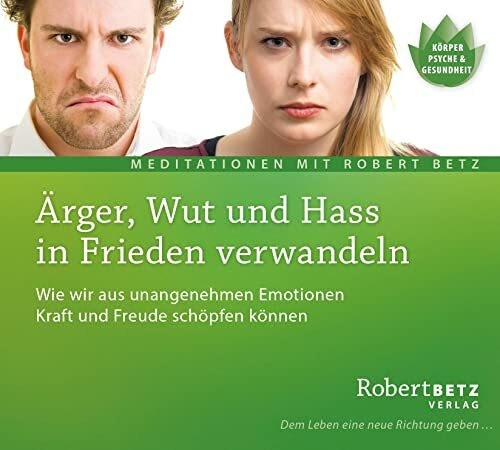 Ärger, Wut und Hass in Frieden verwandeln: Wie wir aus unangenehmen Emotionen Kraft und Freude schöpfen können