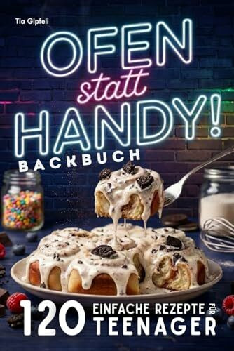 Teenager Backbuch – Ofen statt Handy! 120 einfache Backrezepte für Lieblingsgerichte – von süß bis herzhaft, die Teenager wirklich feiern