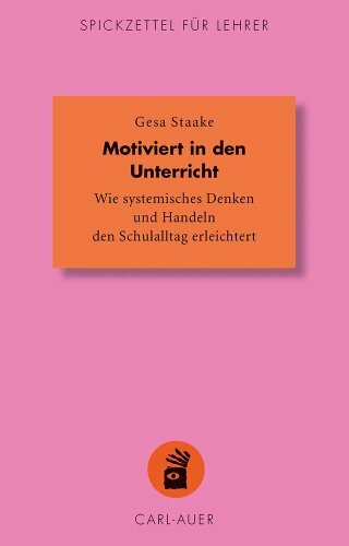 Motiviert in den Unterricht: Wie systemisches Denken und Handeln den Schulalltag erleichtert (Spickzettel für Lehrer: Systemisch Schule machen)