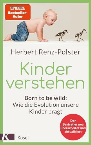 Kinder verstehen: Born to be wild: Wie die Evolution unsere Kinder prägt. Mit einem Geleitwort von Remo H. Largo - Der Bestseller neu überarbeitet und aktualisiert