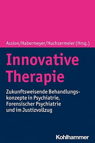 Innovative Therapie: Zukunftsweisende Behandlungskonzepte in Psychiatrie, Forensischer Psychiatrie und im Justizvollzug