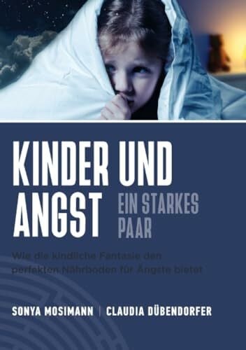 Kinder und Angst - ein starkes Paar: Wie die kindliche Fantasie den perfekten Nährboden für Ängste bildet